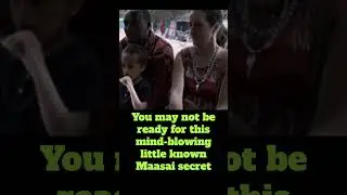 Maasai secrets (Closely guarded, mind-blowing): You may not be ready for this