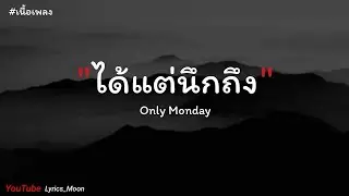 ได้แต่นึกถึง - Only Monday [เนื้อเพลง]