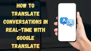 How to Translate Conversations in Real-Time with Google Translate 2024