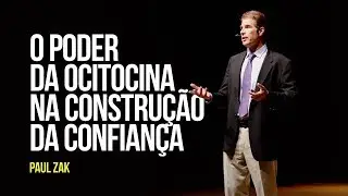 Paul Zak - O poder da ocitocina na construção da confiança