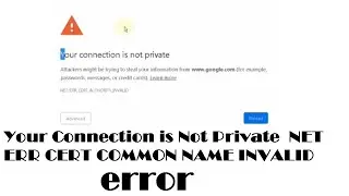 Your Connection is Not Private  NET ERR CERT COMMON NAME INVALID error