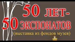 50 лет 50 экспонатов. Видеообзор выставки.