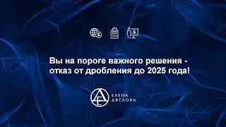 Вы на пороге важного решения - отказ от дробления до 2025 года!
