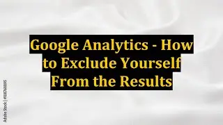 Google Analytics - How to Exclude Yourself From the Results