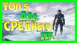 ТОП 5 ИГРЫ ДЛЯ СРЕДНЕГО ПК