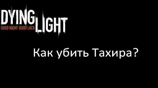 Dying Light как убить Тахира