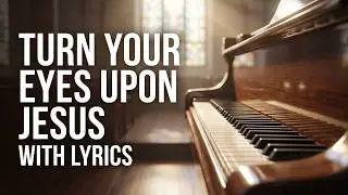Turn Your Eyes Upon Jesus - Piano Hymn - Instrumental Hymn with Lyrics - Worship Track