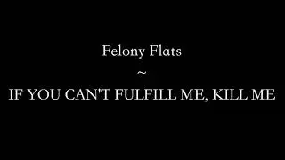 If You Can't Fulfill Me, Kill Me ~ Felony Flats (Lyrics)