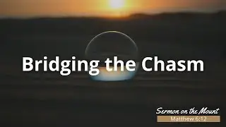 Bridging the Chasm - Sermon on the Mount - Sermon August 25th 2024