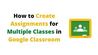 Google Classroom Assign to Multiple Classrooms