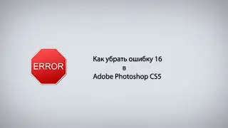 Как убрать ошибку 16 в Adobe Photoshop CS5