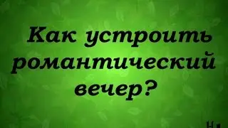 Как удивить любимого или Как устроить романтический вечер дома?