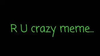 R U crazy meme :3