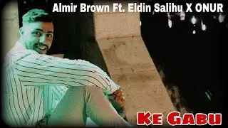 Almir Brown Ft. Eldin Salihu & ONUR - Ke Gabu