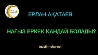 Нағыз еркек қандай болады? / ұстаз Ерлан Ақатаев