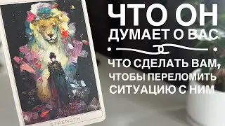Что он думает о вас? Что сделать вам, чтобы переломить ситуацию с ним?