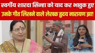 Sharda Sinha को याद कर भावुक हो गए उनके लेखक Hriday Nayaran Jha!