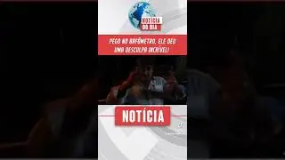pego no bafometro e olha a desculpa