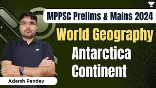 World Geography | Antarctica Continent | MPPSC Prelims and Mains 2024 | Adarsh Kumar Pandey