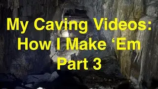 My Caving Videos: How I Make 'Em - Part Three
