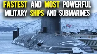 Top 10 'The Fastest and Most Powerful Military Ships and Submarines!