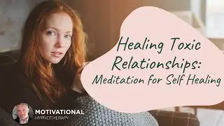 Healing Toxic Relationships: Meditation for Self Healing |Joel Thielke |MotivationalHypnotherapy.com