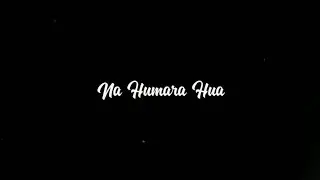 na hamara hua na tumhara hua video song  ll  whatsapp status full screen🖤💖
