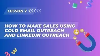 Lesson 7. How to make sales using Cold Email Outreach and LinkedIn Outreach