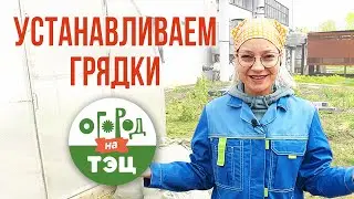 Огород на ТЭЦ. Устанавливаем грядки