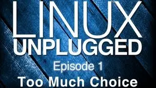 Too Much Choice | LINUX Unplugged 1