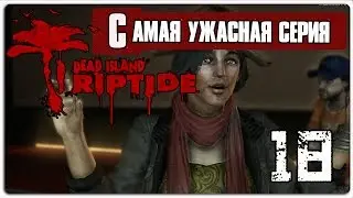 САМАЯ УЖАСНАЯ СЕРИЯ ✪ Dead Island Riptide #18