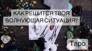 КАК РЕШИТСЯ ТВОЯ ВОЛНУЮЩАЯ СИТУАЦИЯ?  