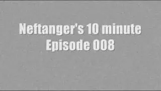 Neftanger's 10 minute episode 008