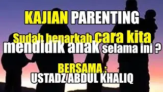 SUDAH BENARKAH CARA KITA MENDIDIK ANAK SELAMA INI ..? BERSAMA : USTADZ ABDUL KHALIQ