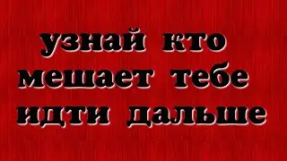 УЗНАТЬ КТО МЕШАЕТ ВАМ ИДТИ ДАЛЬШЕ, КТО МЕШАЕТ РАЗВИТИЮ КТО ТОРМОЗИТ И  НЕ ДАЕТ РОСТИ