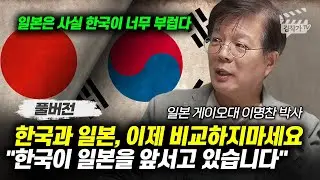 한국과 일본, 이제 비교하지마세요, 한국이 일본을 앞서고 있습니다 (이명찬 박사 풀버전)