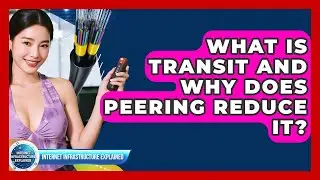 What Is Transit And Why Does Peering Reduce It? - Internet Infrastructure Explained