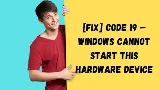 [Fix] Code 19 – Windows Cannot Start This Hardware Device