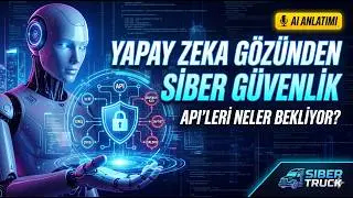 Yapay Zeka Gözünden Siber Güvenlik: API'leri Neler Bekliyor? | Siber Truck