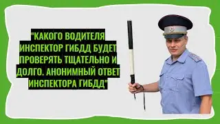 Какого водителя инспектор ГИБДД будет проверять тщательно и долго. Анонимный ответ инспектора ГИБДД