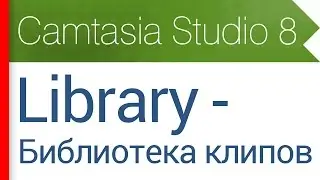 9. Вкладка Library - Библиотека клипов. Видеокурс Camtasia Studio 8