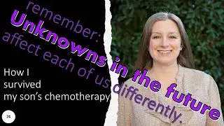 74 Unknowns in the future affect each of us differently; how I survived my son's chemotherapy.