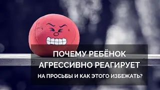 Почему ребёнок агрессивно реагирует на просьбы и как этого избежать?
