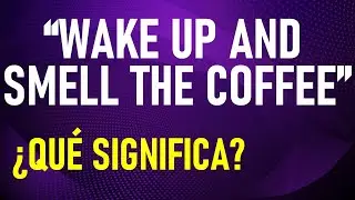 LEARN TO USE THE IDIOM “WAKE UP AND SMELL THE COFFEE”