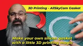 Ep 045 - 3D Printing - AllSkyCam Gasket - make your own silicon gaskets and o-rings