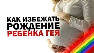Как обезопасить себя от рождения  ребёнка гомосексуалиста. Берегите своих детей.