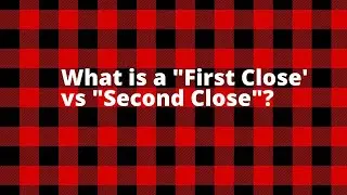 What is a “First Close” vs “Second Close”?