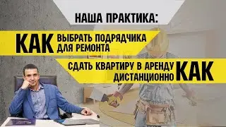 КАК ВЫБРАТЬ ПОДРЯДЧИКА ДЛЯ РЕМОНТА. КАК СДАТЬ КВАРТИРУ В АРЕНДУ ДИСТАНЦИОННО