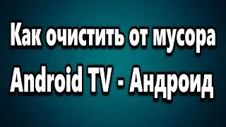Как очистить от мусора Android TV  Андроид ТВ Бокс
