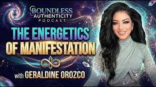 THE ENERGETICS OF MANIFESTATION with GERALDINE OROZCO